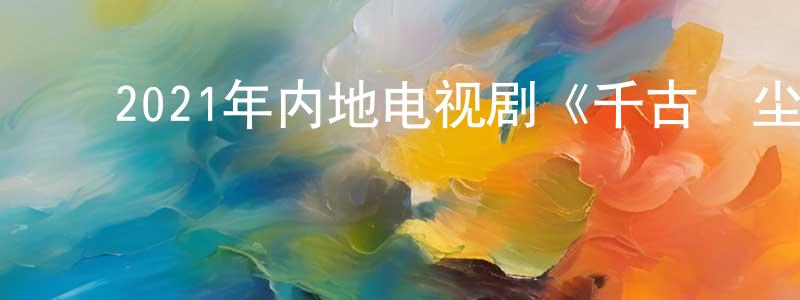 ﻿陈光宇发布﻿2021年内地电视剧《千古玦尘》第49集[国语字幕]迅雷下载_电影天堂